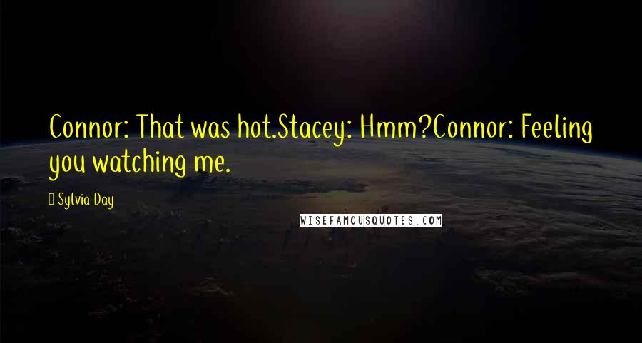 Sylvia Day Quotes: Connor: That was hot.Stacey: Hmm?Connor: Feeling you watching me.