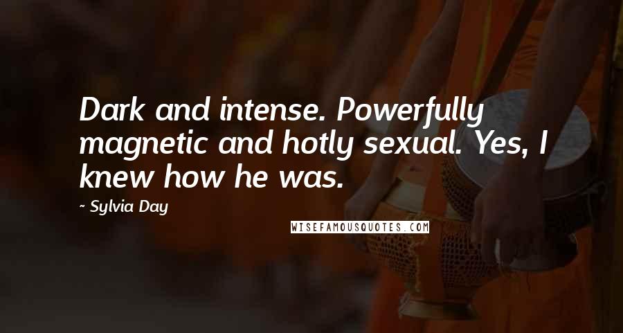Sylvia Day Quotes: Dark and intense. Powerfully magnetic and hotly sexual. Yes, I knew how he was.