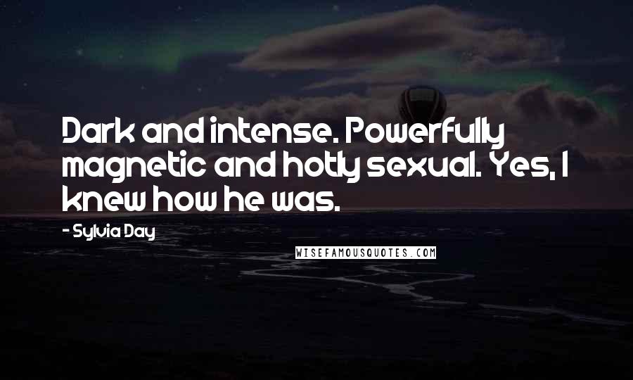 Sylvia Day Quotes: Dark and intense. Powerfully magnetic and hotly sexual. Yes, I knew how he was.