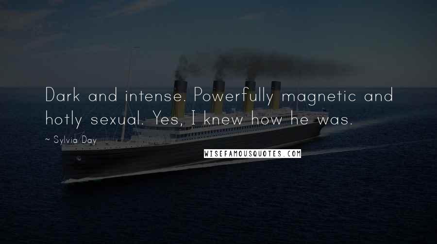 Sylvia Day Quotes: Dark and intense. Powerfully magnetic and hotly sexual. Yes, I knew how he was.