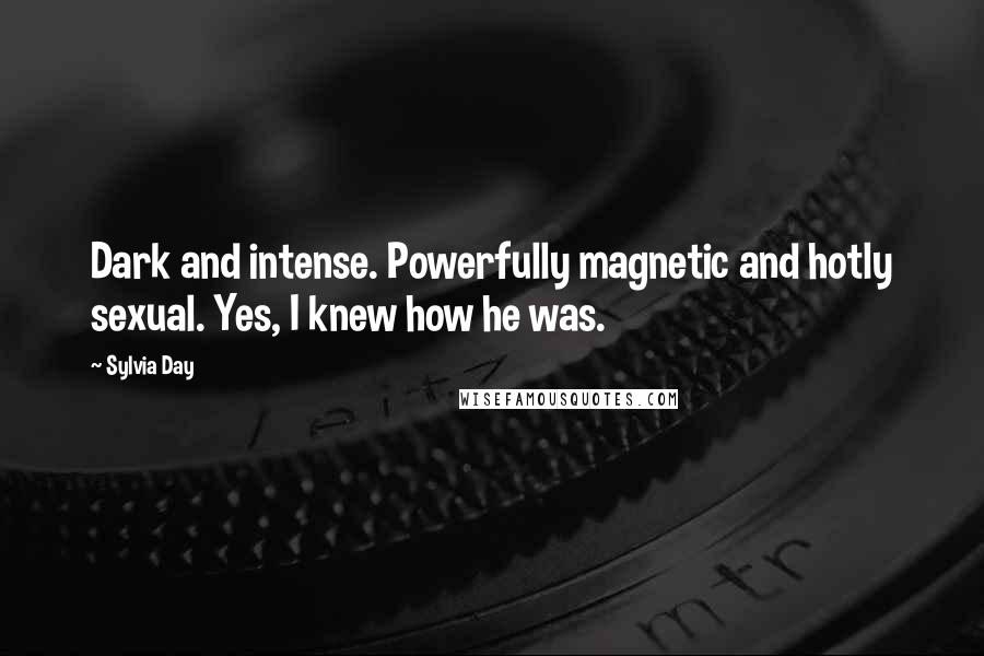 Sylvia Day Quotes: Dark and intense. Powerfully magnetic and hotly sexual. Yes, I knew how he was.