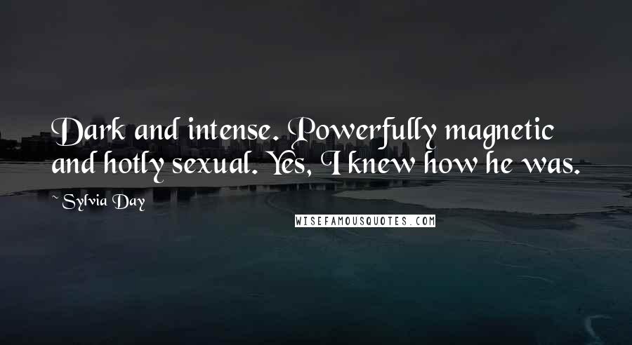 Sylvia Day Quotes: Dark and intense. Powerfully magnetic and hotly sexual. Yes, I knew how he was.
