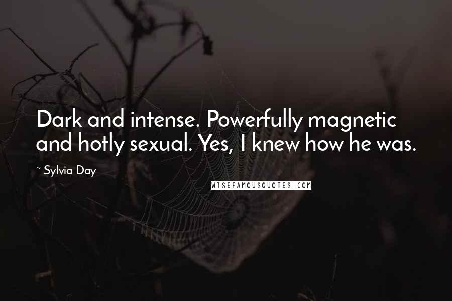 Sylvia Day Quotes: Dark and intense. Powerfully magnetic and hotly sexual. Yes, I knew how he was.