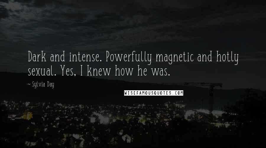 Sylvia Day Quotes: Dark and intense. Powerfully magnetic and hotly sexual. Yes, I knew how he was.