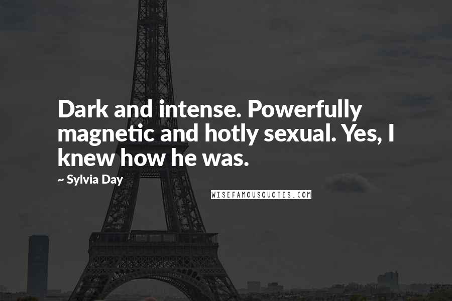 Sylvia Day Quotes: Dark and intense. Powerfully magnetic and hotly sexual. Yes, I knew how he was.