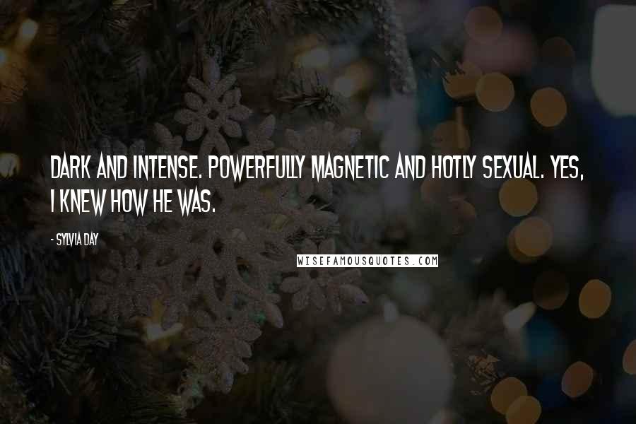 Sylvia Day Quotes: Dark and intense. Powerfully magnetic and hotly sexual. Yes, I knew how he was.
