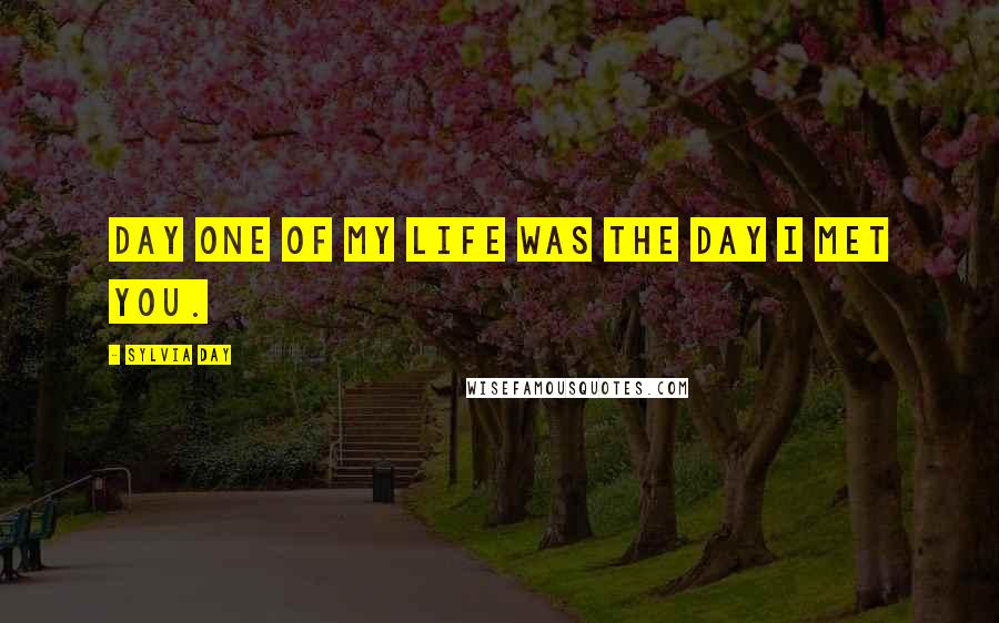 Sylvia Day Quotes: Day One of my life was the day I met you.