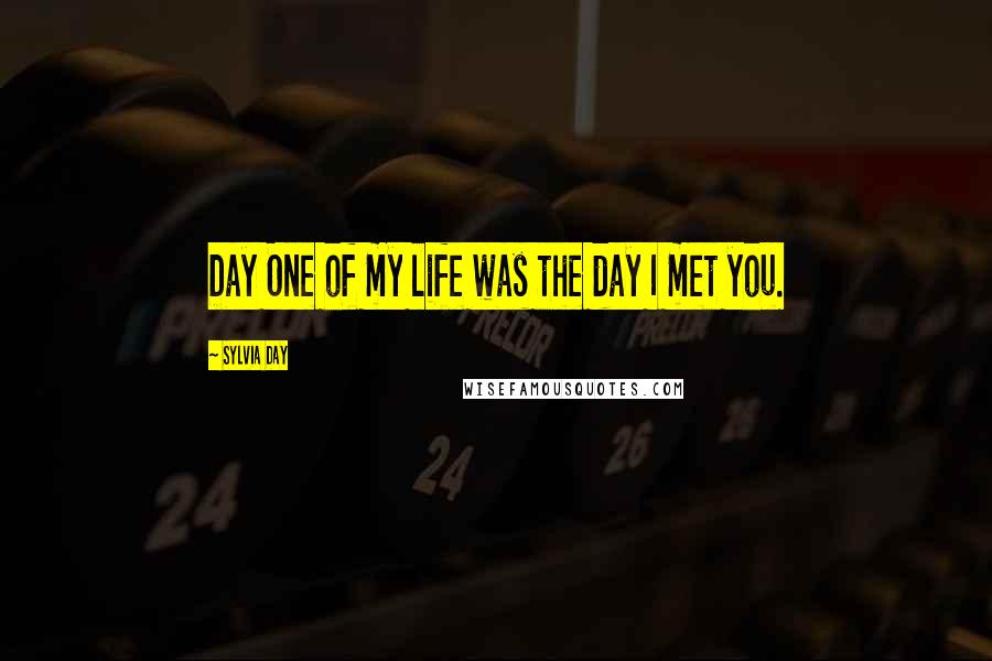 Sylvia Day Quotes: Day One of my life was the day I met you.