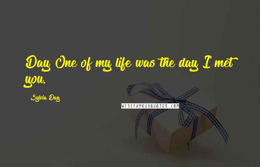 Sylvia Day Quotes: Day One of my life was the day I met you.