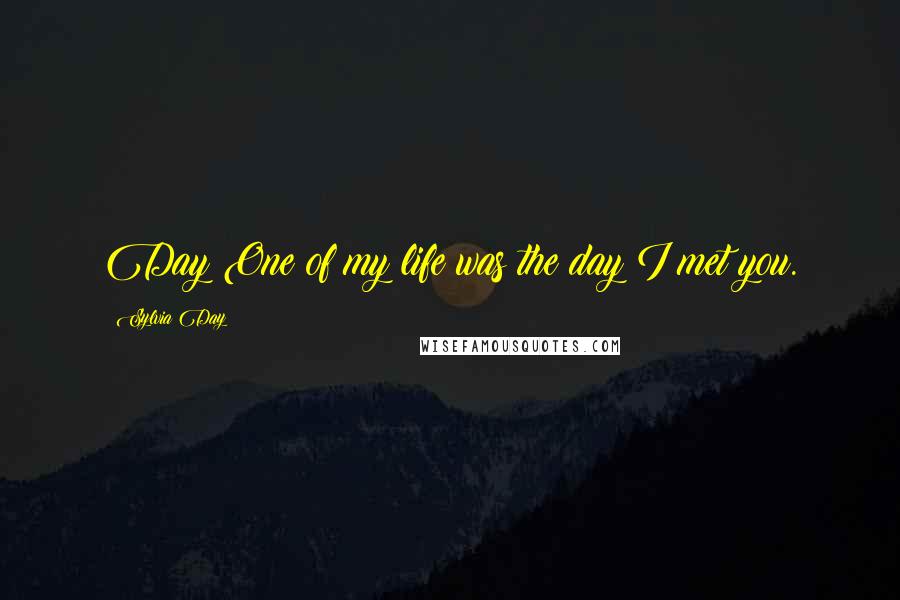 Sylvia Day Quotes: Day One of my life was the day I met you.