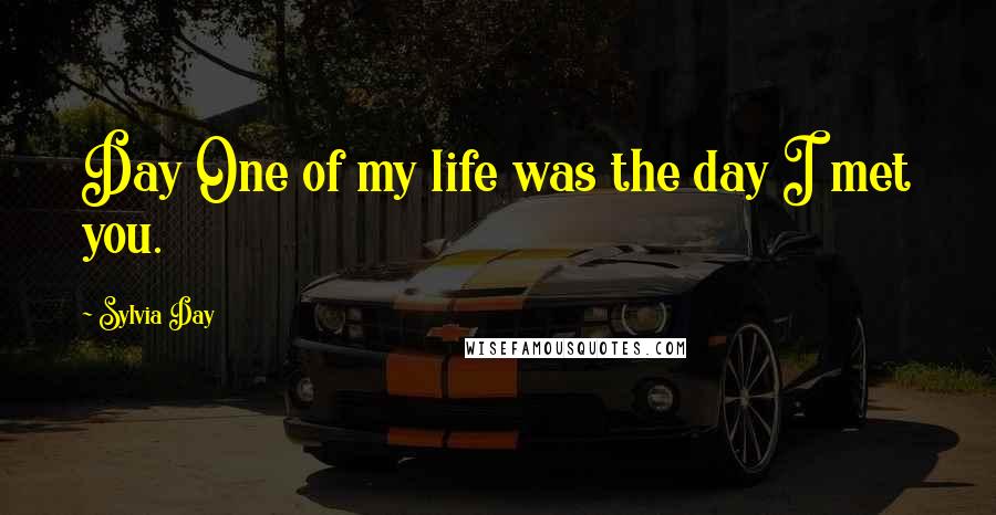 Sylvia Day Quotes: Day One of my life was the day I met you.