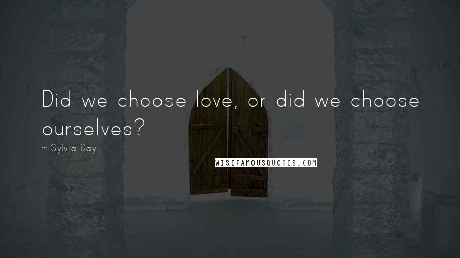 Sylvia Day Quotes: Did we choose love, or did we choose ourselves?