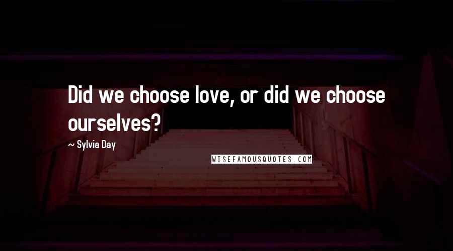 Sylvia Day Quotes: Did we choose love, or did we choose ourselves?