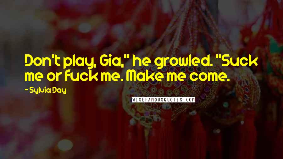 Sylvia Day Quotes: Don't play, Gia," he growled. "Suck me or fuck me. Make me come.