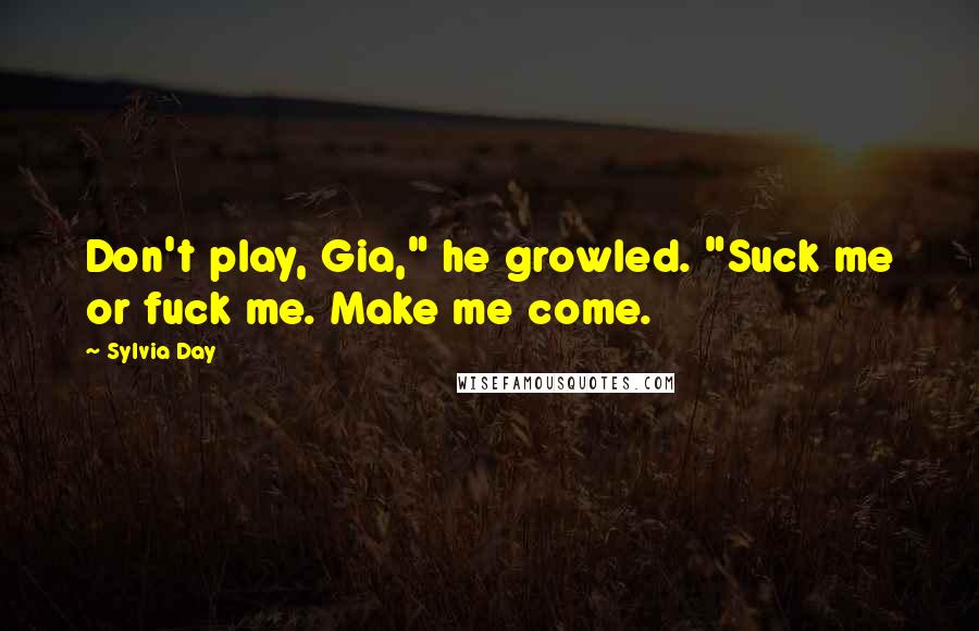 Sylvia Day Quotes: Don't play, Gia," he growled. "Suck me or fuck me. Make me come.