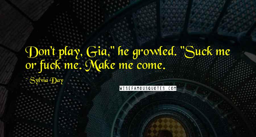 Sylvia Day Quotes: Don't play, Gia," he growled. "Suck me or fuck me. Make me come.