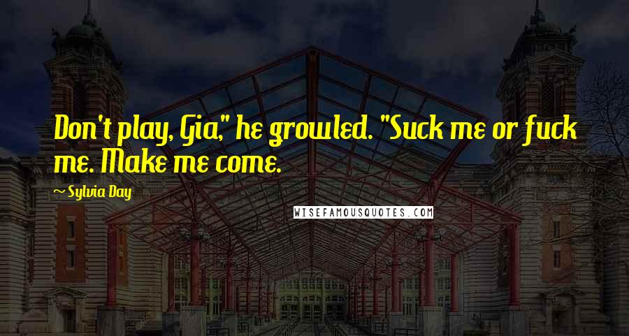 Sylvia Day Quotes: Don't play, Gia," he growled. "Suck me or fuck me. Make me come.