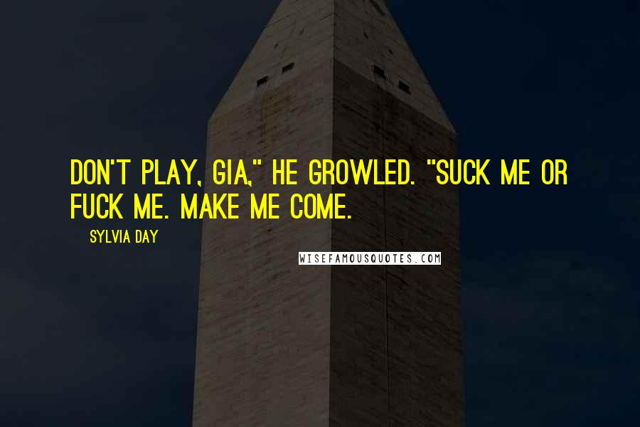 Sylvia Day Quotes: Don't play, Gia," he growled. "Suck me or fuck me. Make me come.
