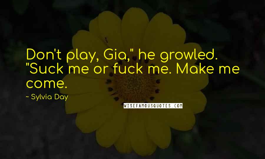 Sylvia Day Quotes: Don't play, Gia," he growled. "Suck me or fuck me. Make me come.