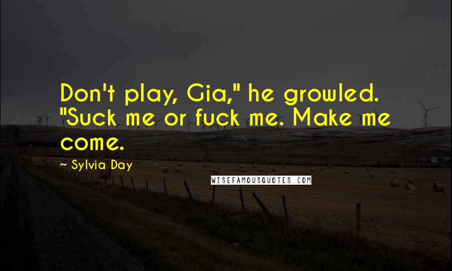 Sylvia Day Quotes: Don't play, Gia," he growled. "Suck me or fuck me. Make me come.