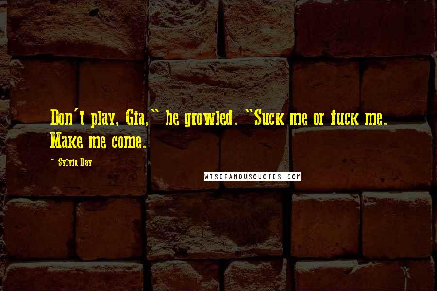 Sylvia Day Quotes: Don't play, Gia," he growled. "Suck me or fuck me. Make me come.