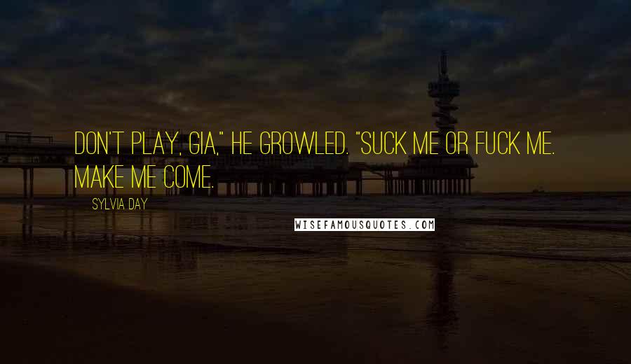 Sylvia Day Quotes: Don't play, Gia," he growled. "Suck me or fuck me. Make me come.