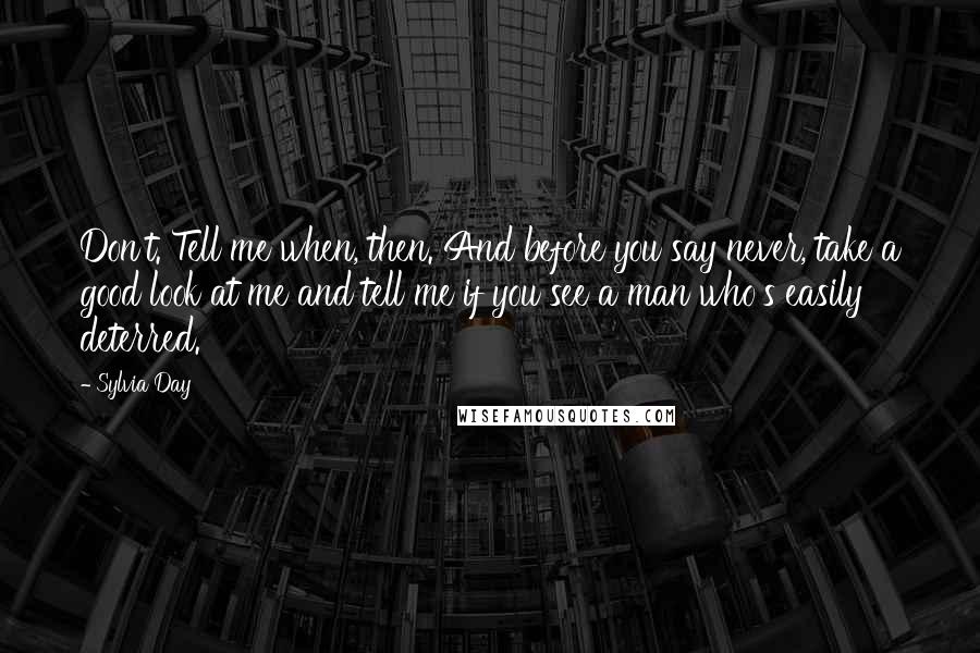 Sylvia Day Quotes: Don't. Tell me when, then. And before you say never, take a good look at me and tell me if you see a man who's easily deterred.