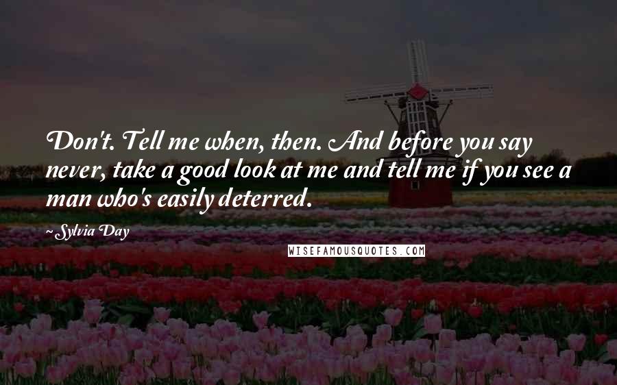 Sylvia Day Quotes: Don't. Tell me when, then. And before you say never, take a good look at me and tell me if you see a man who's easily deterred.