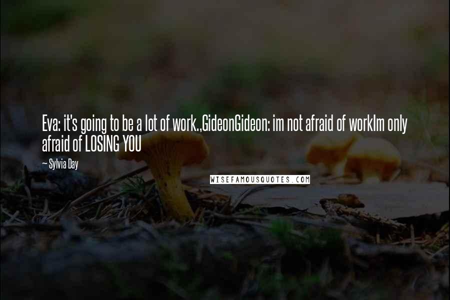 Sylvia Day Quotes: Eva: it's going to be a lot of work.,GideonGideon: im not afraid of workIm only afraid of LOSING YOU