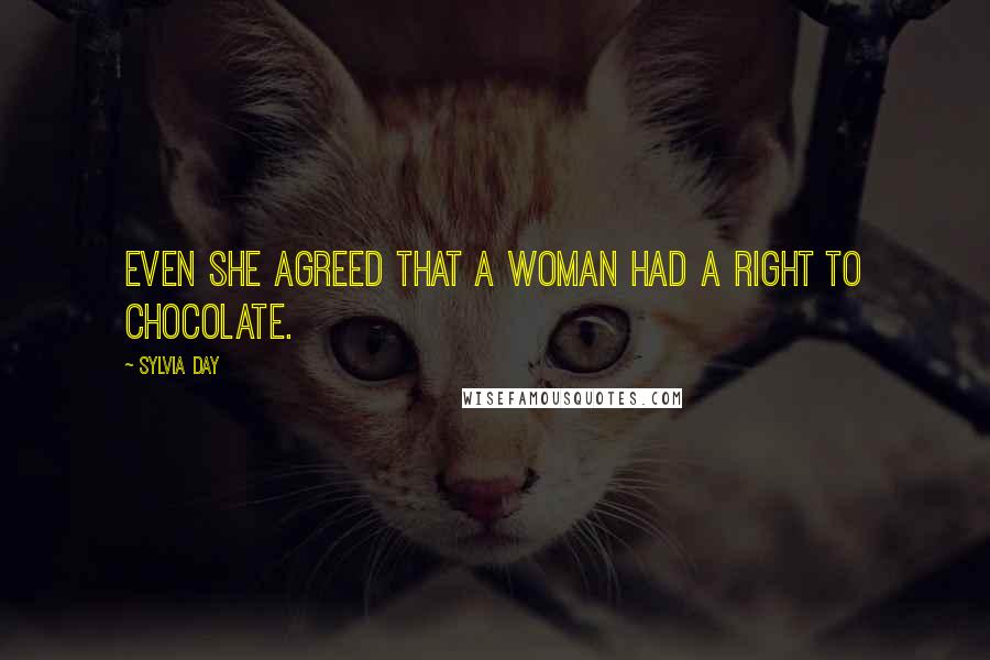 Sylvia Day Quotes: Even she agreed that a woman had a right to chocolate.