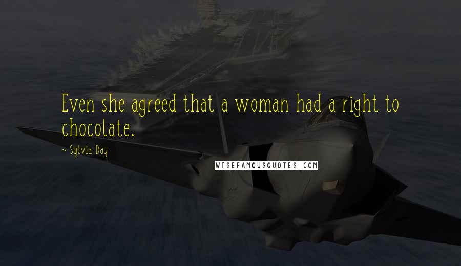 Sylvia Day Quotes: Even she agreed that a woman had a right to chocolate.