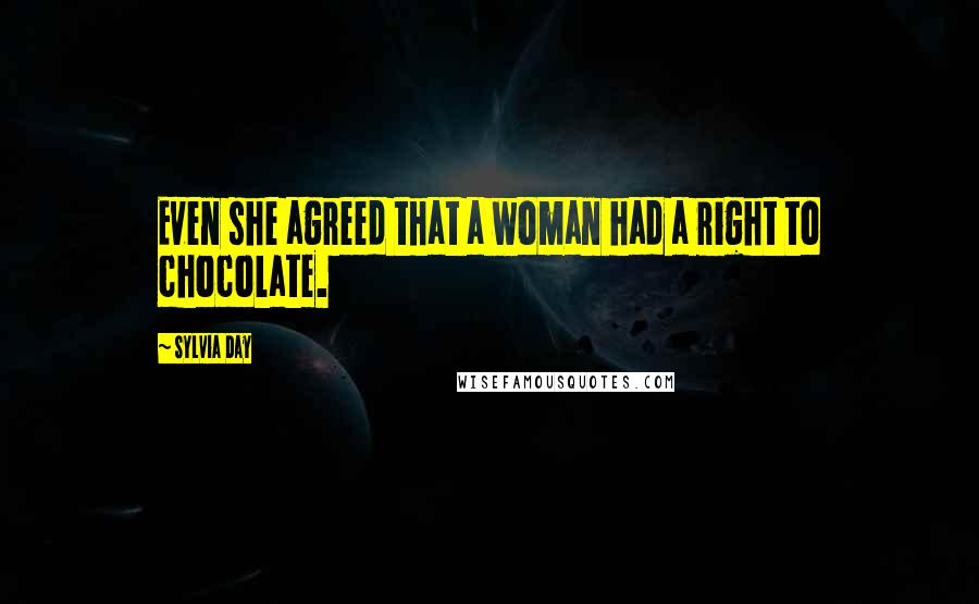 Sylvia Day Quotes: Even she agreed that a woman had a right to chocolate.