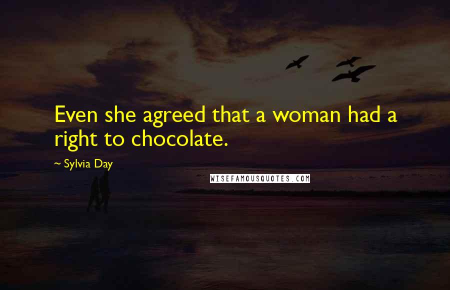Sylvia Day Quotes: Even she agreed that a woman had a right to chocolate.