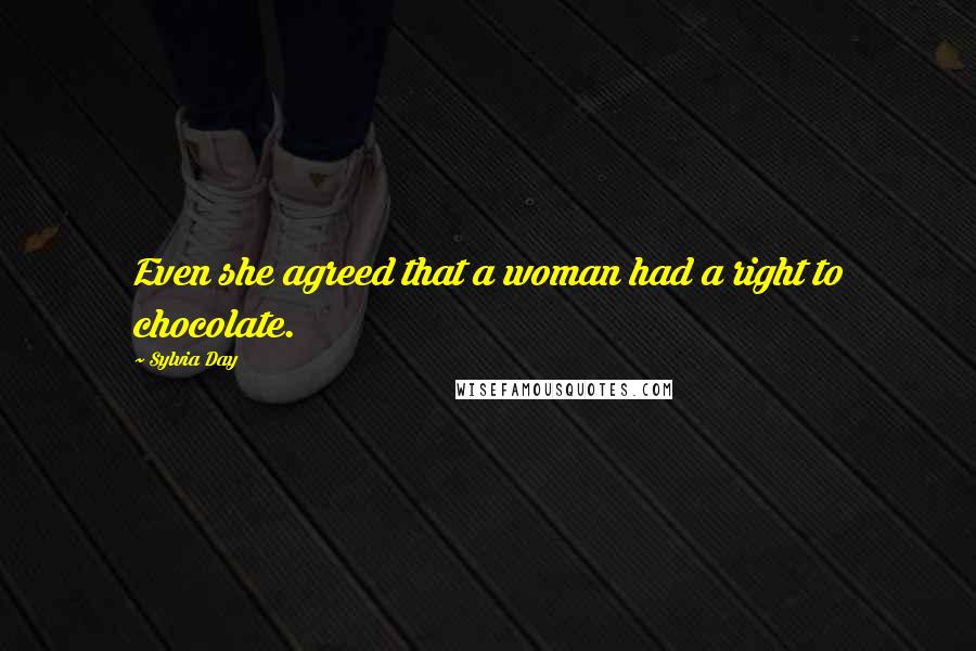 Sylvia Day Quotes: Even she agreed that a woman had a right to chocolate.