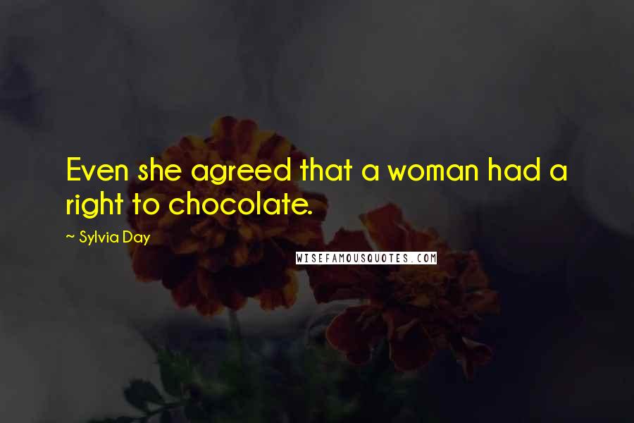 Sylvia Day Quotes: Even she agreed that a woman had a right to chocolate.