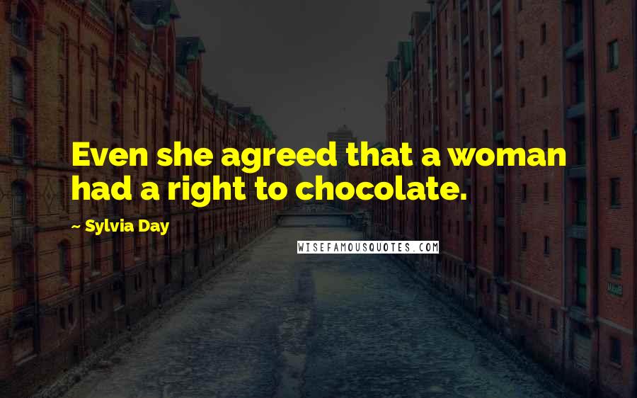 Sylvia Day Quotes: Even she agreed that a woman had a right to chocolate.