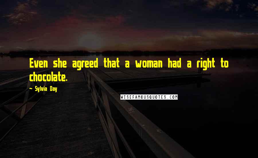 Sylvia Day Quotes: Even she agreed that a woman had a right to chocolate.