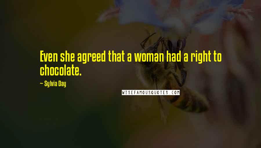 Sylvia Day Quotes: Even she agreed that a woman had a right to chocolate.