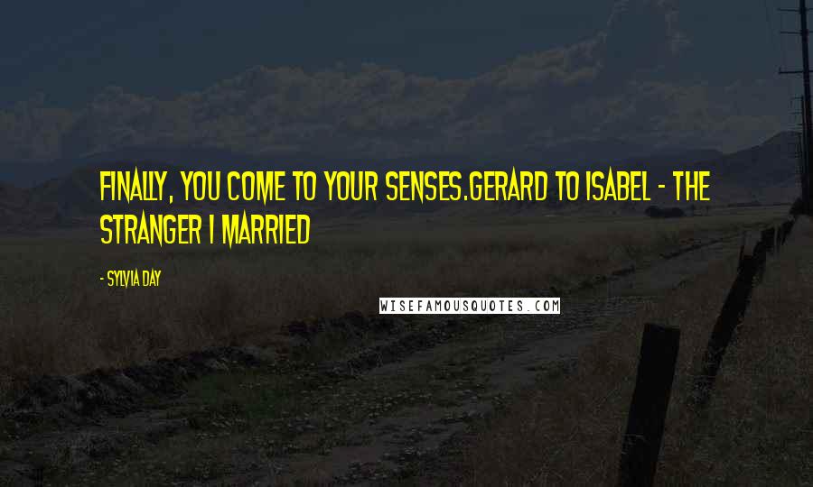 Sylvia Day Quotes: Finally, you come to your senses.Gerard to Isabel - The Stranger I Married