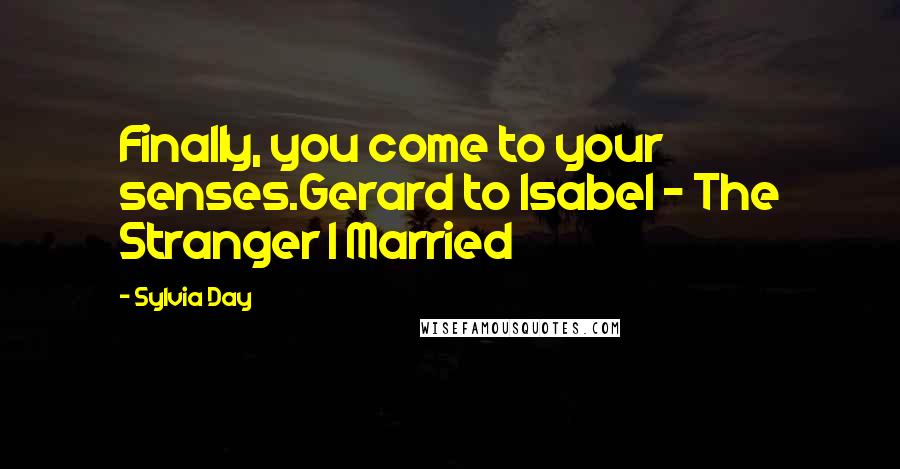 Sylvia Day Quotes: Finally, you come to your senses.Gerard to Isabel - The Stranger I Married