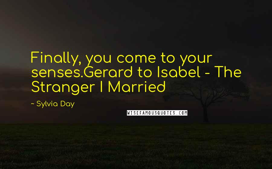 Sylvia Day Quotes: Finally, you come to your senses.Gerard to Isabel - The Stranger I Married