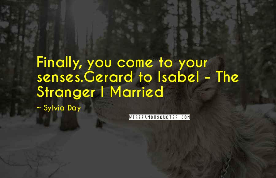 Sylvia Day Quotes: Finally, you come to your senses.Gerard to Isabel - The Stranger I Married