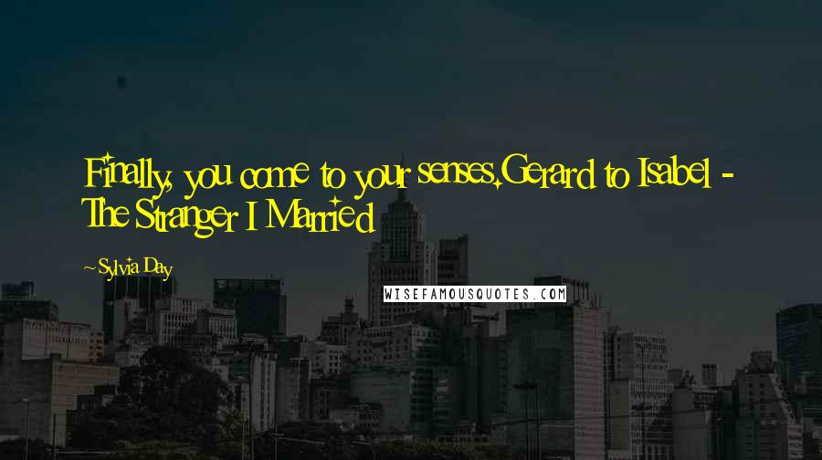 Sylvia Day Quotes: Finally, you come to your senses.Gerard to Isabel - The Stranger I Married