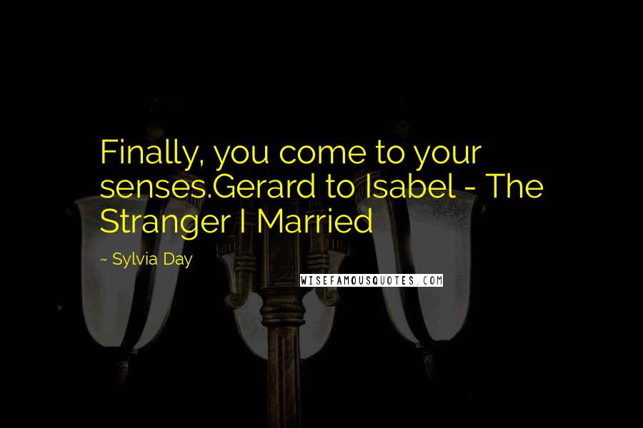 Sylvia Day Quotes: Finally, you come to your senses.Gerard to Isabel - The Stranger I Married