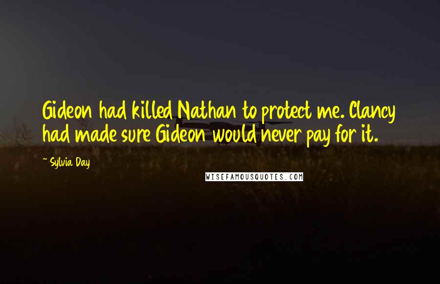 Sylvia Day Quotes: Gideon had killed Nathan to protect me. Clancy had made sure Gideon would never pay for it.