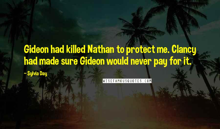 Sylvia Day Quotes: Gideon had killed Nathan to protect me. Clancy had made sure Gideon would never pay for it.