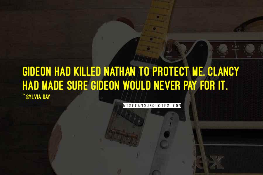 Sylvia Day Quotes: Gideon had killed Nathan to protect me. Clancy had made sure Gideon would never pay for it.