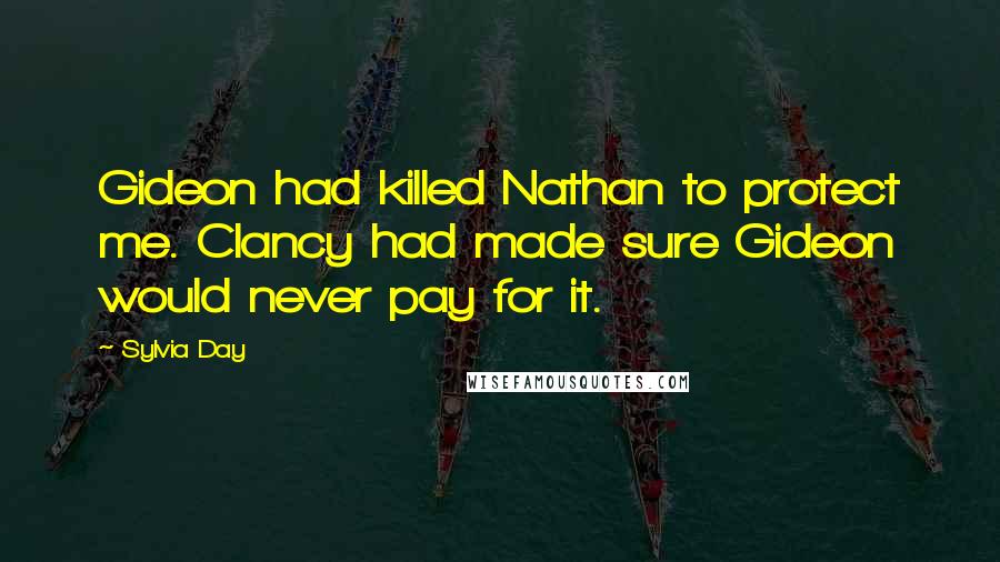 Sylvia Day Quotes: Gideon had killed Nathan to protect me. Clancy had made sure Gideon would never pay for it.