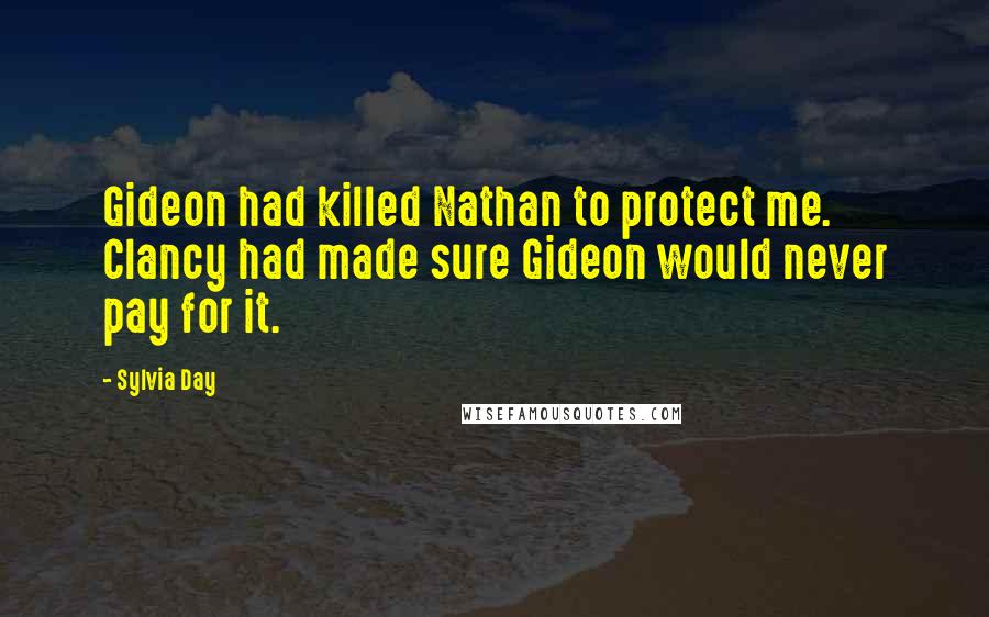 Sylvia Day Quotes: Gideon had killed Nathan to protect me. Clancy had made sure Gideon would never pay for it.