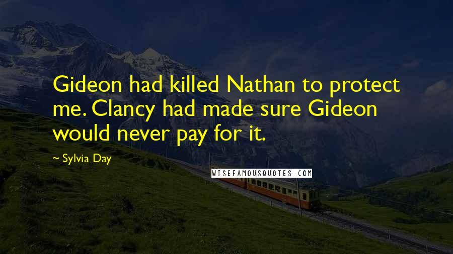 Sylvia Day Quotes: Gideon had killed Nathan to protect me. Clancy had made sure Gideon would never pay for it.
